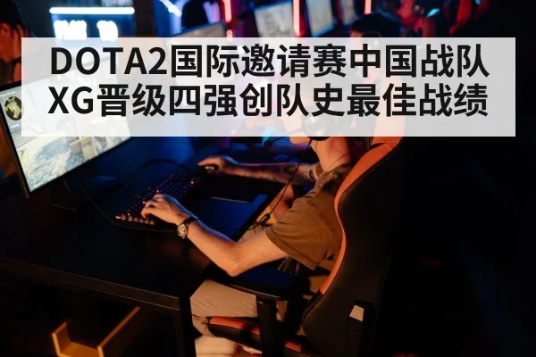 DOTA2国际邀请赛中国战队XG晋级四强创队史最佳战绩