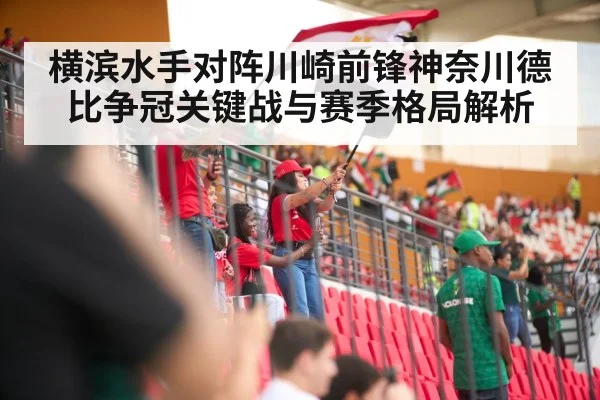横滨水手对阵川崎前锋神奈川德比争冠关键战与赛季格局解析