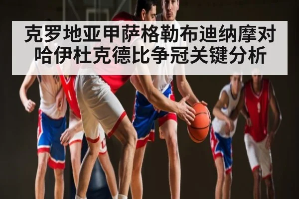 克罗地亚甲萨格勒布迪纳摩对哈伊杜克德比争冠关键分析