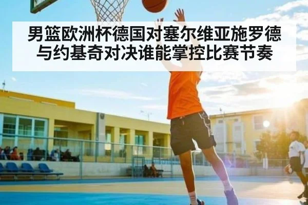 男篮欧洲杯德国对塞尔维亚施罗德与约基奇对决谁能掌控比赛节奏