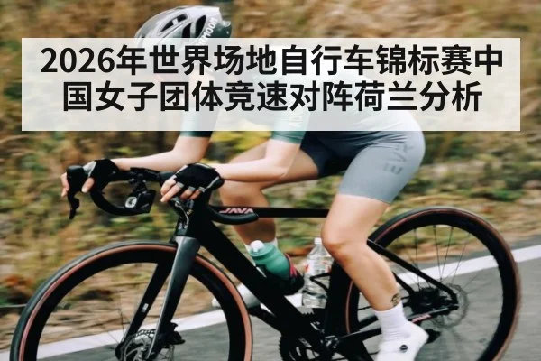 2026年世界场地自行车锦标赛中国女子团体竞速对阵荷兰分析